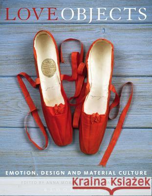 Love Objects: Emotion, Design and Material Culture Moran, Anna 9781472517197 Bloomsbury Academic