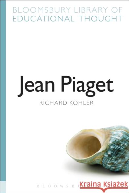 Jean Piaget Richard Kohler Richard Bailey 9781472518880 Bloomsbury Academic