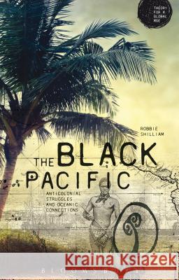 The Black Pacific: Anti-Colonial Struggles and Oceanic Connections Shilliam, Robbie 9781472519238