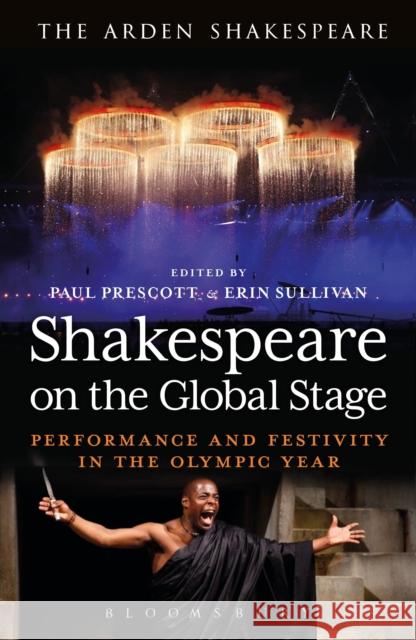 Shakespeare on the Global Stage: Performance and Festivity in the Olympic Year Prescott, Paul 9781472520326 Arden Shakespeare