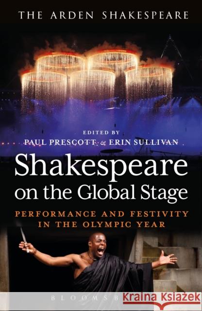 Shakespeare on the Global Stage: Performance and Festivity in the Olympic Year Prescott, Paul 9781472520326