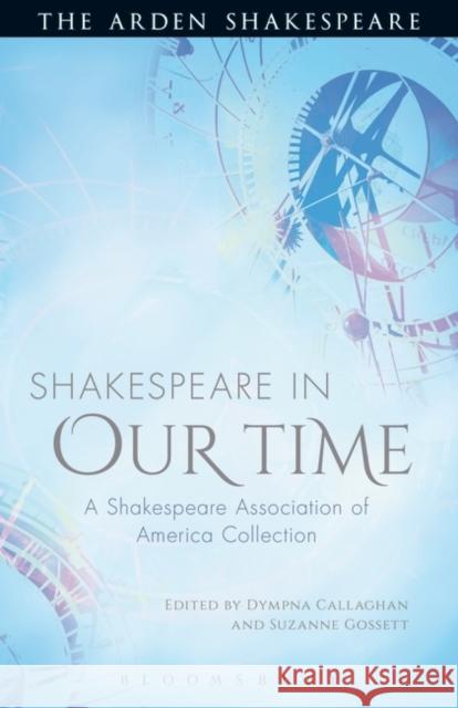 Shakespeare in Our Time: A Shakespeare Association of America Collection Callaghan, Dympna 9781472520418 Arden Shakespeare