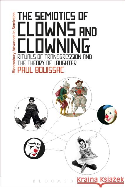 The Semiotics of Clowns and Clowning: Rituals of Transgression and the Theory of Laughter Bouissac, Paul 9781472521736