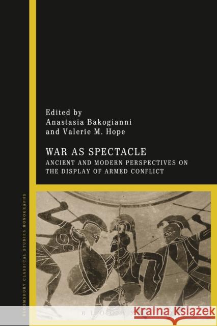 War as Spectacle: Ancient and Modern Perspectives on the Display of Armed Conflict Bakogianni, Anastasia 9781472522290