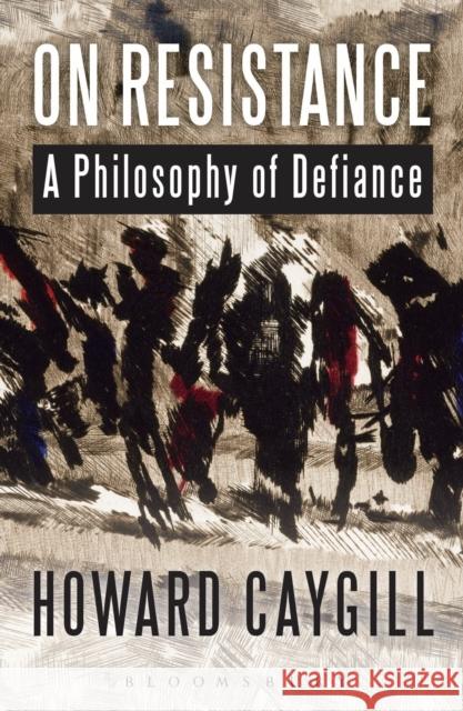 On Resistance: A Philosophy of Defiance Caygill, Howard 9781472522580
