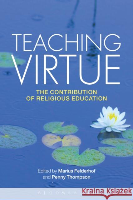 Teaching Virtue: The Contribution of Religious Education Felderhof, Marius 9781472522917 Bloomsbury Academic