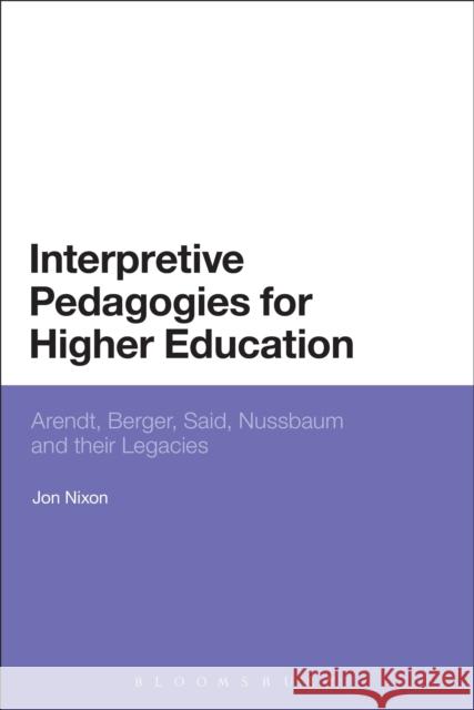 Interpretive Pedagogies for Higher Education: Arendt, Berger, Said, Nussbaum and Their Legacies Nixon, Jon 9781472523273 0