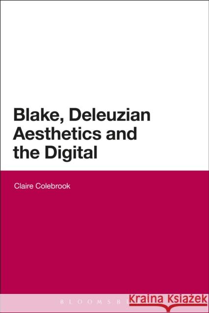 Blake, Deleuzian Aesthetics, and the Digital Claire Colebrook 9781472523280 0