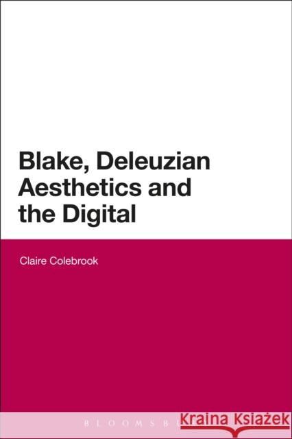 Blake, Deleuzian Aesthetics, and the Digital Claire Colebrook 9781472523280