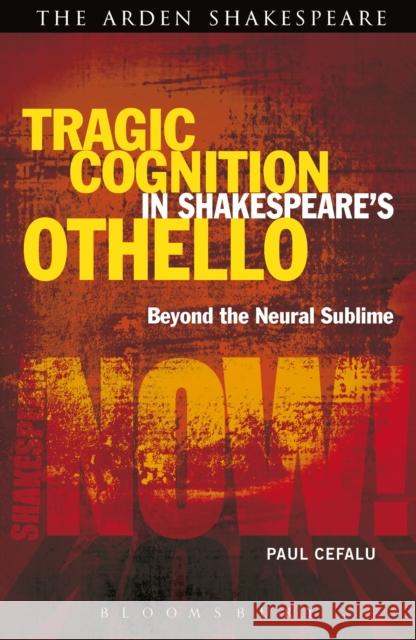 Tragic Cognition in Shakespeare's Othello: Beyond the Neural Sublime Cefalu, Paul 9781472523464