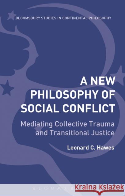 New Philosophy of Social Conflict: Mediating Collective Trauma and Transitional Justice Hawes, Leonard C. 9781472524058 Bloomsbury Academic