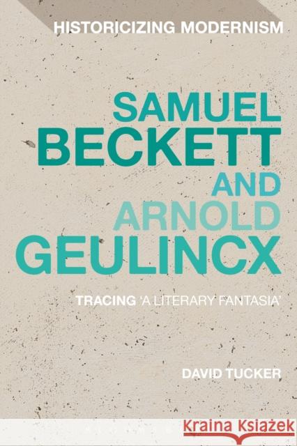 Samuel Beckett and Arnold Geulincx: Tracing 'a Literary Fantasia' Tucker, David 9781472524072