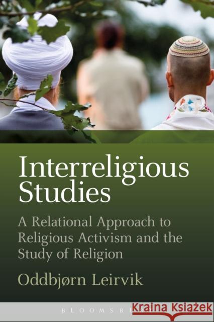 Interreligious Studies: A Relational Approach to Religious Activism and the Study of Religion Leirvik, Oddbjørn 9781472524492 Bloomsbury Academic
