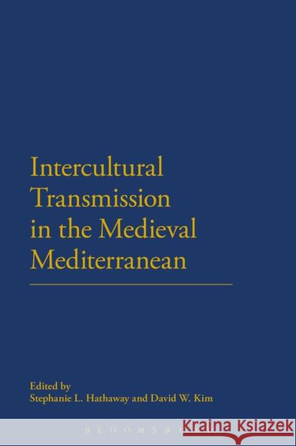 Intercultural Transmission in the Medieval Mediterranean Stephanie L. Hathaway David W. Kim 9781472524591
