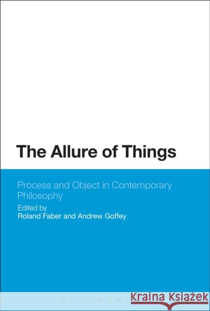 The Allure of Things: Process and Object in Contemporary Philosophy Roland Faber Andrew Goffey 9781472525208