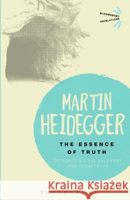 The Essence of Truth: On Plato's Cave Allegory and Theaetetus Martin Heidegger 9781472525710 0