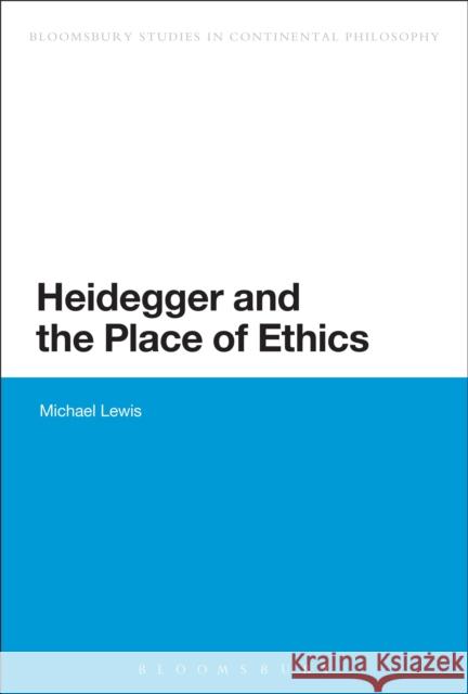 Heidegger and the Place of Ethics Michael Lewis 9781472525857