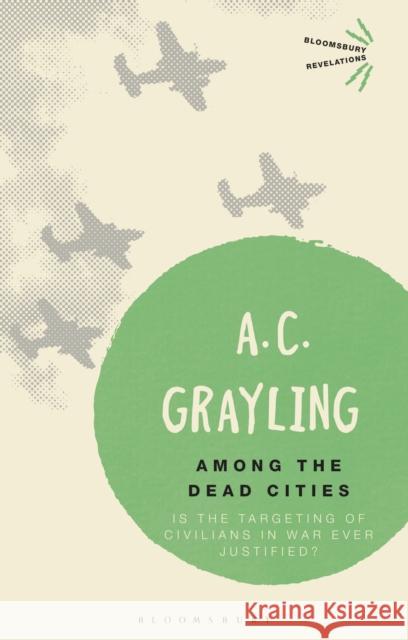 Among the Dead Cities: Is the Targeting of Civilians in War Ever Justified? Grayling, A. C. 9781472526038 Bloomsbury Academic