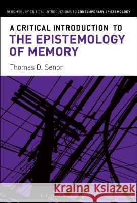 A Critical Introduction to the Epistemology of Memory Thomas D. Senor 9781472526076 Bloomsbury Academic