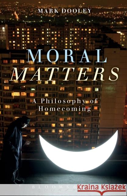 Moral Matters: A Philosophy of Homecoming Dooley, Mark 9781472526151 Bloomsbury Academic