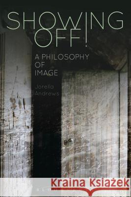 Showing Off!: A Philosophy of Image Jorella Andrews 9781472526625 Bloomsbury Academic