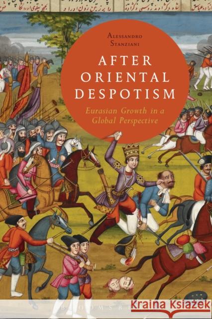 After Oriental Despotism: Eurasian Growth in a Global Perspective Stanziani, Alessandro 9781472526786 Bloomsbury Academic