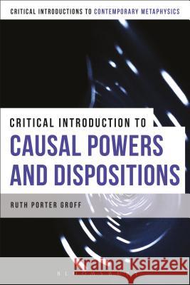 A Critical Introduction to Causal Powers and Dispositions Ruth Groff 9781472526830 Bloomsbury Academic