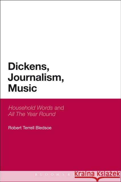 Dickens, Journalism, Music: 'Household Words' and 'All the Year Round' Bledsoe, Robert Terrell 9781472526878