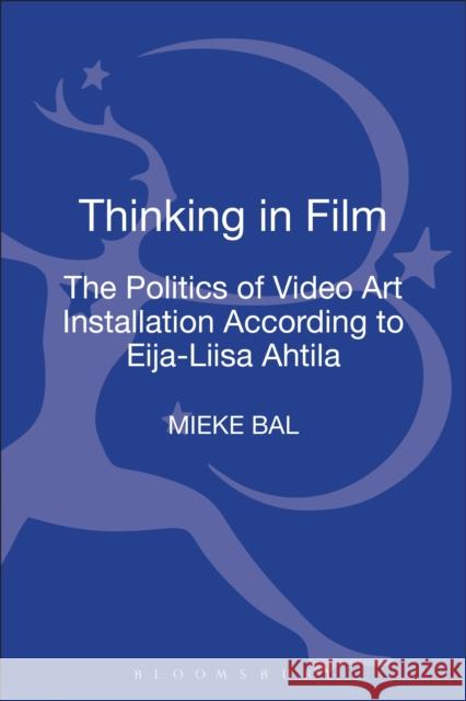 Thinking in Film: The Politics of Video Art Installation According to Eija-Liisa Ahtila Bal, Mieke 9781472526915