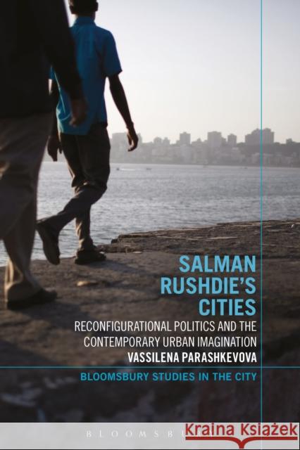 Salman Rushdie's Cities: Reconfigurational Politics and the Contemporary Urban Imagination Parashkevova, Vassilena 9781472527264