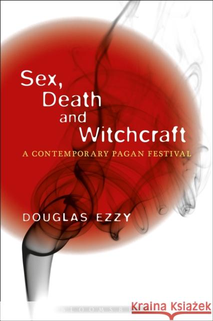 Sex, Death and Witchcraft: A Contemporary Pagan Festival Ezzy, Douglas 9781472527585