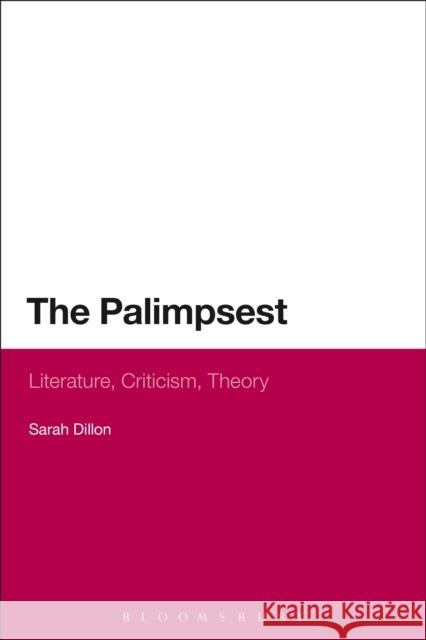 The Palimpsest: Literature, Criticism, Theory Sarah Dillon 9781472528360