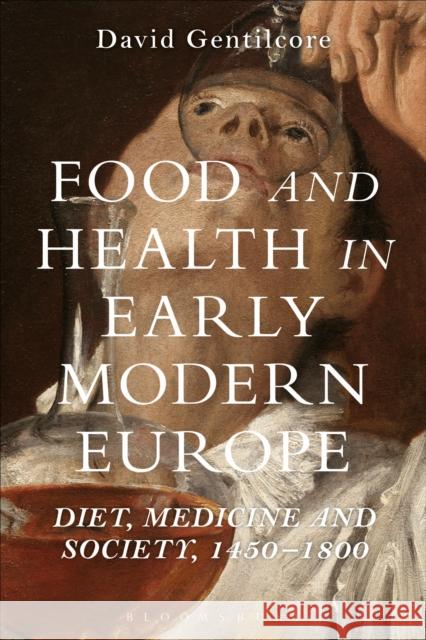 Food and Health in Early Modern Europe: Diet, Medicine and Society, 1450-1800 Gentilcore, David 9781472528896 Bloomsbury Academic