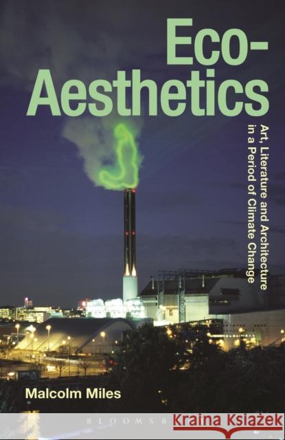 Eco-Aesthetics: Art, Literature and Architecture in a Period of Climate Change Miles, Malcolm 9781472529107