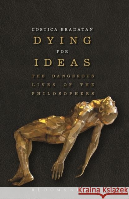 Dying for Ideas: The Dangerous Lives of the Philosophers Bradatan, Costica 9781472529718 Bloomsbury Publishing PLC