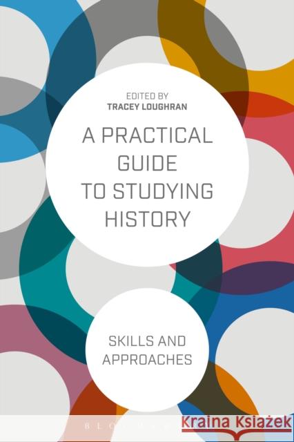 A Practical Guide to Studying History: Skills and Approaches Loughran, Tracey 9781472529985 Bloomsbury Publishing PLC
