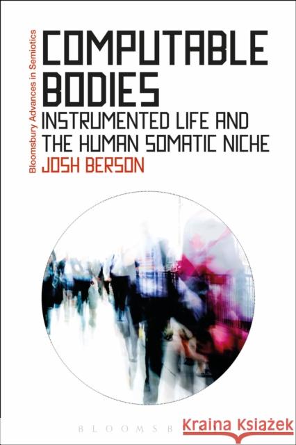 Computable Bodies: Instrumented Life and the Human Somatic Niche Berson, Josh 9781472530349 Bloomsbury Academic