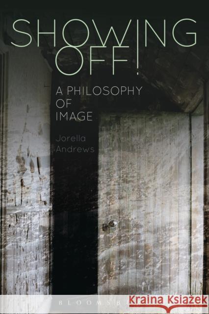 Showing Off!: A Philosophy of Image Andrews, Jorella 9781472531797 Bloomsbury Academic