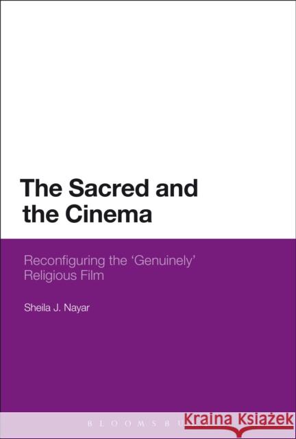 The Sacred and the Cinema: Reconfiguring the 'Genuinely' Religious Film Nayar, Sheila J. 9781472533029 0