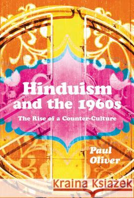 Hinduism and the 1960s: The Rise of a Counter-Culture Oliver, Paul 9781472533036