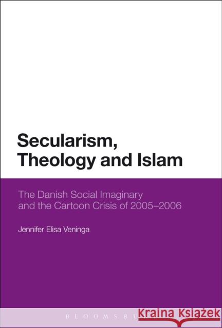 Secularism, Theology and Islam: The Danish Social Imaginary and the Cartoon Crisis of 2005-2006 Veninga, Jennifer Elisa 9781472533111 Bloomsbury Academic