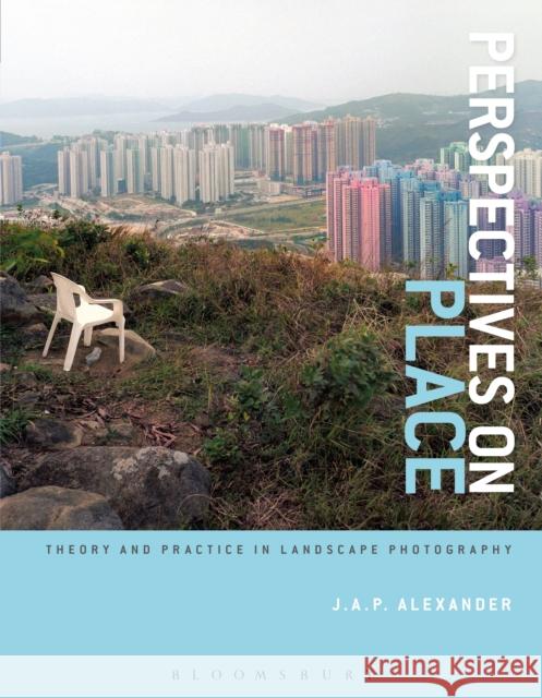 Perspectives on Place: Theory and Practice in Landscape Photography Alexander, J. a. P. 9781472533890 Taylor & Francis Ltd