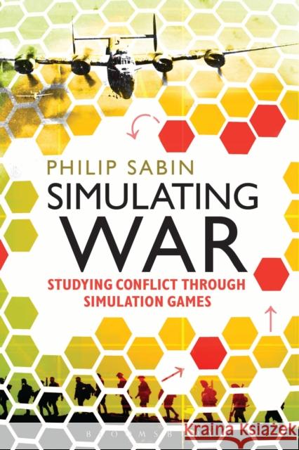Simulating War: Studying Conflict through Simulation Games Professor Philip Sabin 9781472533913 Bloomsbury Publishing PLC