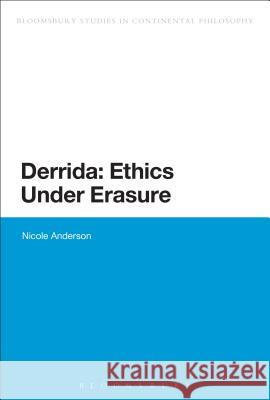 Derrida: Ethics Under Erasure Nicole Anderson 9781472534064