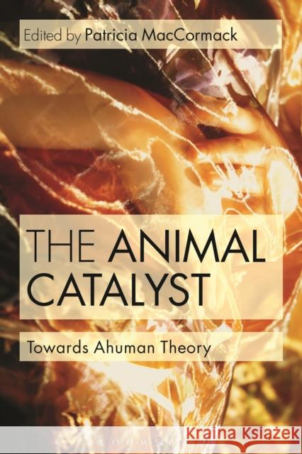 The Animal Catalyst : Towards Ahuman Theory Patricia MacCormack 9781472534446