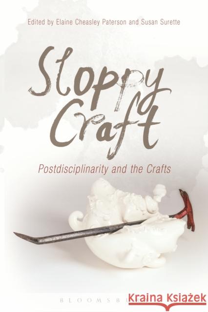 Sloppy Craft: Postdisciplinarity and the Crafts Cheasley Paterson, Elaine 9781472534880 Bloomsbury Academic