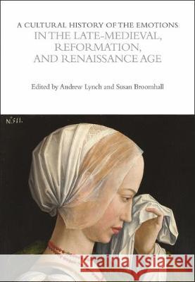 A Cultural History of the Emotions in the Late Medieval, Reformation, and Renaissance Age Susan Broomhall Andrew Lynch 9781472535788 Bloomsbury Academic