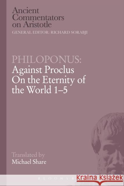 Philoponus: Against Proclus on the Eternity of the World 1-5 Philoponus, John 9781472557445 Bloomsbury Academic