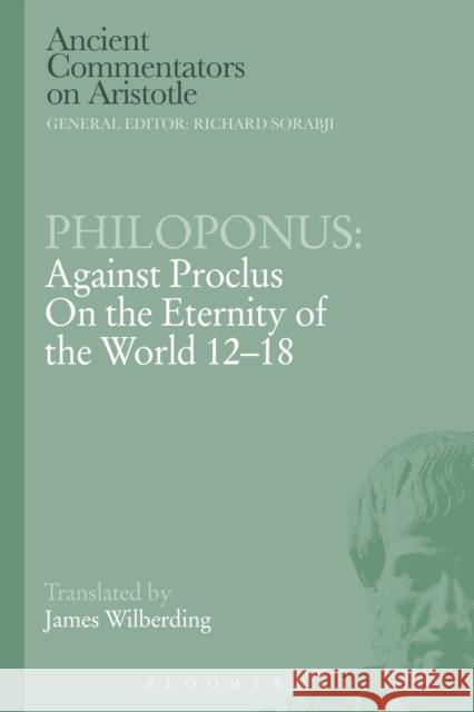 Philoponus: Against Proclus on the Eternity of the World 12-18 Philoponus                               James Wilberding 9781472557704 Bloomsbury Academic