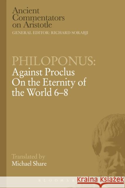 Philoponus: Against Proclus on the Eternity of the World 6-8 Philoponus, John 9781472557711 Bloomsbury Academic